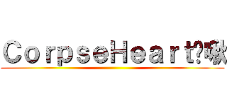 ＣｏｒｐｓｅＨｅａｒｔ嗨啾 ()