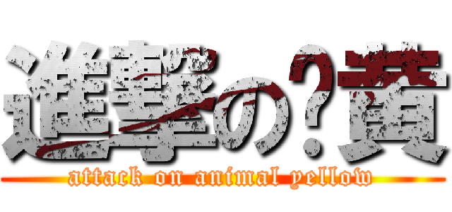 進撃の兽黄 (attack on animal yellow)