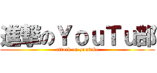進撃のＹｏｕＴｕ部 (attack on youtube)