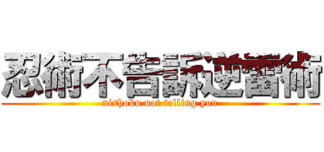 忍術不告訴逆雷術 (nishoku not telling you)