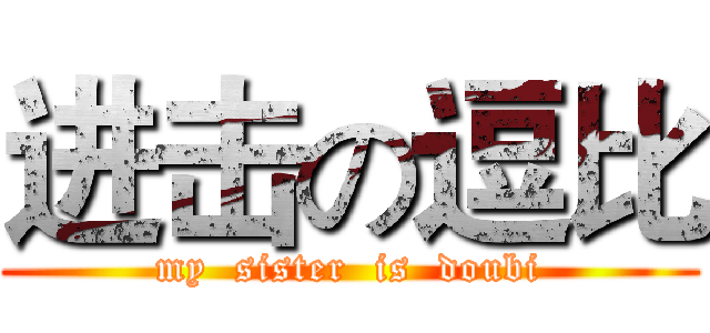 进击の逗比 ( my  sister  is  doubi )