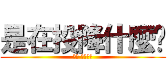 是在投降什麼啦 (心痛 痛到谷底)