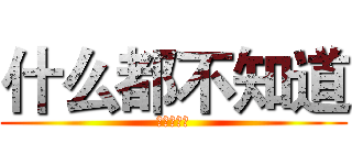 什么都不知道 (不能写字？)