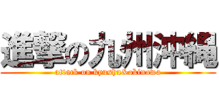 進撃の九州沖縄 (attack on kyushu&okinawa)