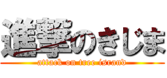 進撃のきじま (attack on tree isrand)