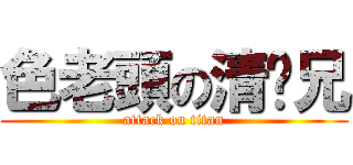 色老頭の清瑋兄 (attack on titan)