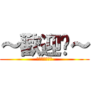 ～歡迎你～ (Ｗｅｌｃｏｍｅ)