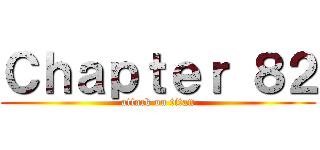 Ｃｈａｐｔｅｒ ８２ (attack on titan)