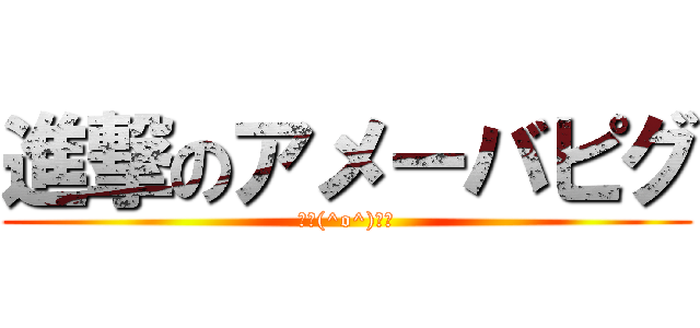 進撃のアメーバピグ (～＼(^o^)／～)