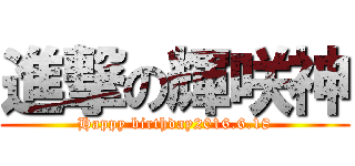 進撃の輝咲神 (Happy birthday2016.6.18)