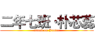 二年七班·朴芯蕊 (attack on Junior)