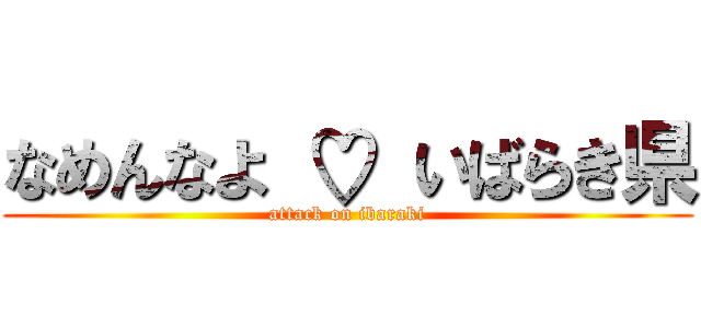 なめんなよ ♡ いばらき県 (attack on ibaraki)