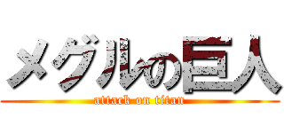 メグルの巨人 (attack on titan)