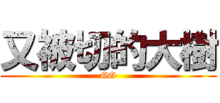 又被切的大樹 (GG)