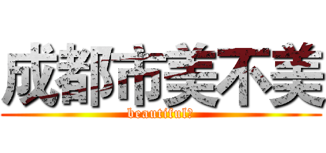 成都市美不美 (beautiful？)