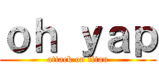 ｏｈ ｙａｐ (attack on titan)