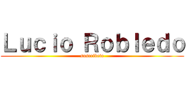Ｌｕｃｉｏ Ｒｏｂｌｅｄｏ (suscribete)