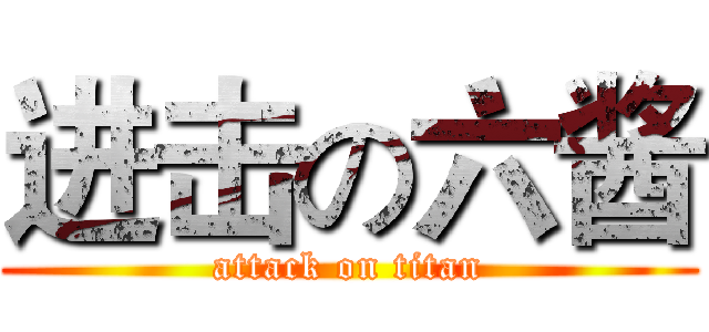 进击の六酱 (attack on titan)