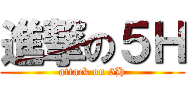 進撃の５Ｈ (attack on 5H)