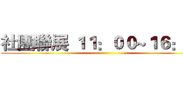 社團聯展 １１：００~１６：００ ()