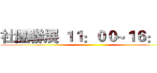 社團聯展 １１：００~１６：００ ()