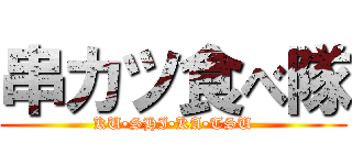 串カツ食べ隊 (KU•SHI•KA•TSU)