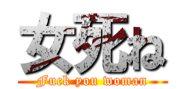 女死ね (Fuck you woman)