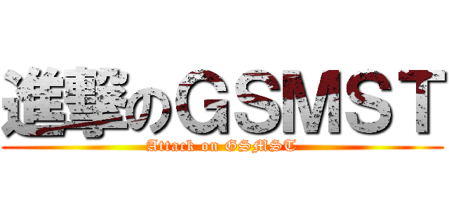 進撃のＧＳＭＳＴ (Attack on GSMST)