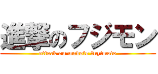 進撃のフジモン (attack on makoto fuzimoto)