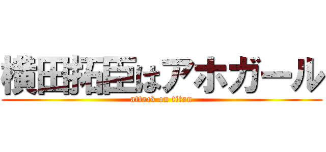 横田拓臣はアホガール (attack on titan)