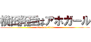 横田拓臣はアホガール (attack on titan)