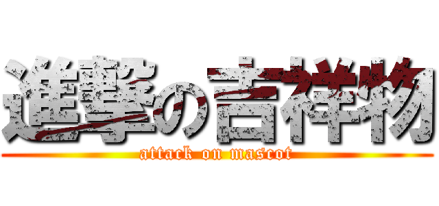 進撃の吉祥物 (attack on mascot)