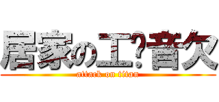 居家の工ㄎ音欠 (attack on titan)