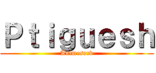 Ｐｔｉｇｕｅｓｈ (Animeserv)