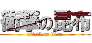 衝撃の昆布 (attack on titan)