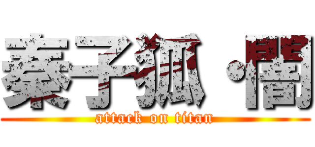 秦子狐・闇 (attack on titan)