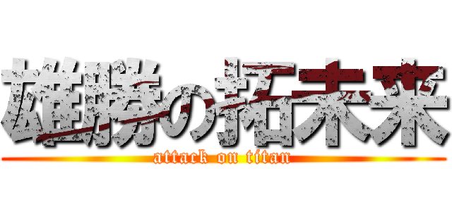 雄勝の拓未来 (attack on titan)