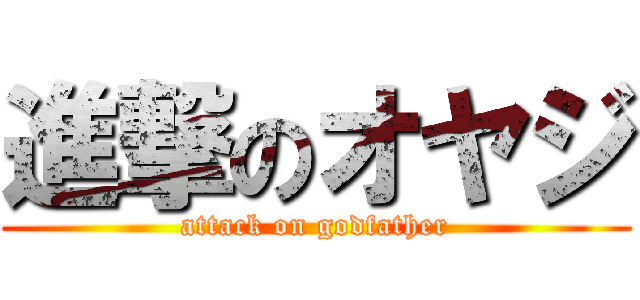 進撃のオヤジ (attack on godfather)