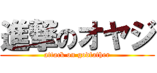 進撃のオヤジ (attack on godfather)