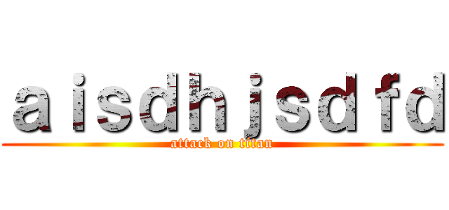 ａｉｓｄｈｊｓｄｆｄ (attack on titan)