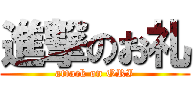 進撃のお礼 (attack on ORI)