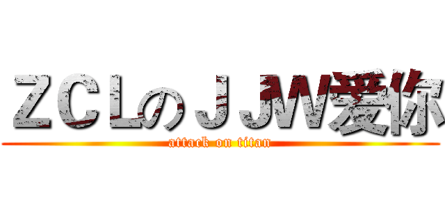 ＺＣＬのＪＪＷ爱你 (attack on titan)