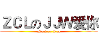 ＺＣＬのＪＪＷ爱你 (attack on titan)