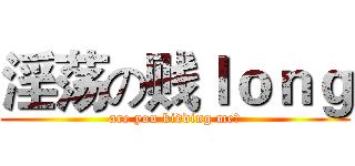 淫荡の贱ｌｏｎｇ (are you kidding me?)