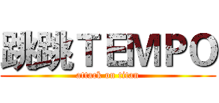 跳跳ＴＥＭＰＯ (attack on titan)