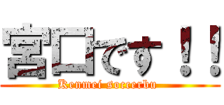 宮口です！！ (Kenmei soccerbu )