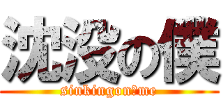 沈没の僕 (sinkingonσme)