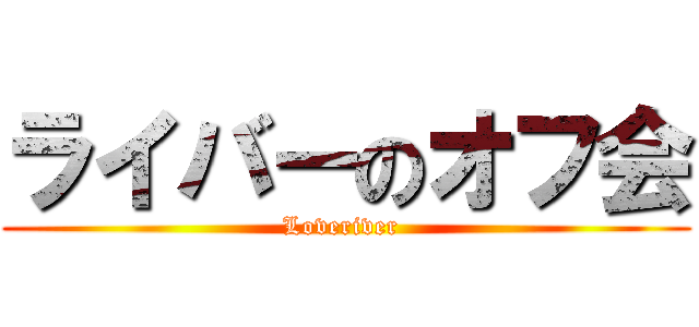 ライバーのオフ会 (Loveriver )