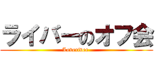 ライバーのオフ会 (Loveriver )