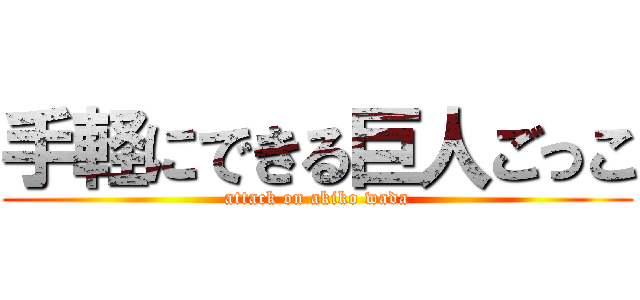 手軽にできる巨人ごっこ (attack on akiko wada)